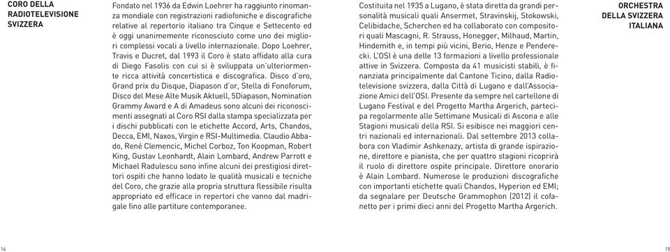 Dopo Loehrer, Travis e Ducret, dal 1993 il Coro è stato affidato alla cura di Diego Fasolis con cui si è sviluppata un ulteriormente ricca attività concertistica e discografica.