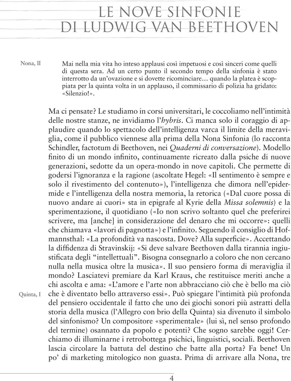 polizia ha gridato: «Silenzio!». Ma ci pensate? Le studiamo in corsi universitari, le coccoliamo nell intimità delle nostre stanze, ne invidiamo l hybris.