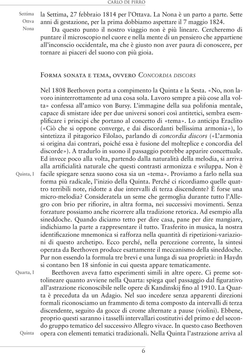 Cercheremo di puntare il microscopio nel cuore e nella mente di un pensiero che appartiene all inconscio occidentale, ma che è giusto non aver paura di conoscere, per tornare ai piaceri del suono con