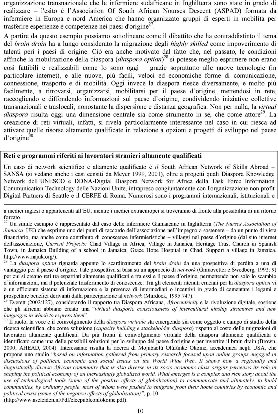 A partire da questo esempio possiamo sottolineare come il dibattito che ha contraddistinto il tema del brain drain ha a lungo considerato la migrazione degli highly skilled come impoverimento di