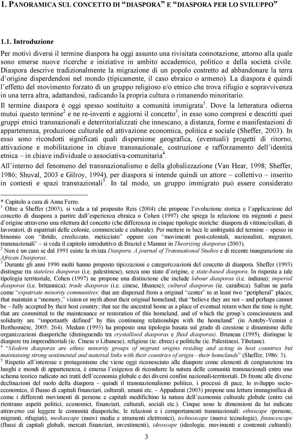 Diaspora descrive tradizionalmente la migrazione di un popolo costretto ad abbandonare la terra d origine disperdendosi nel mondo (tipicamente, il caso ebraico o armeno).