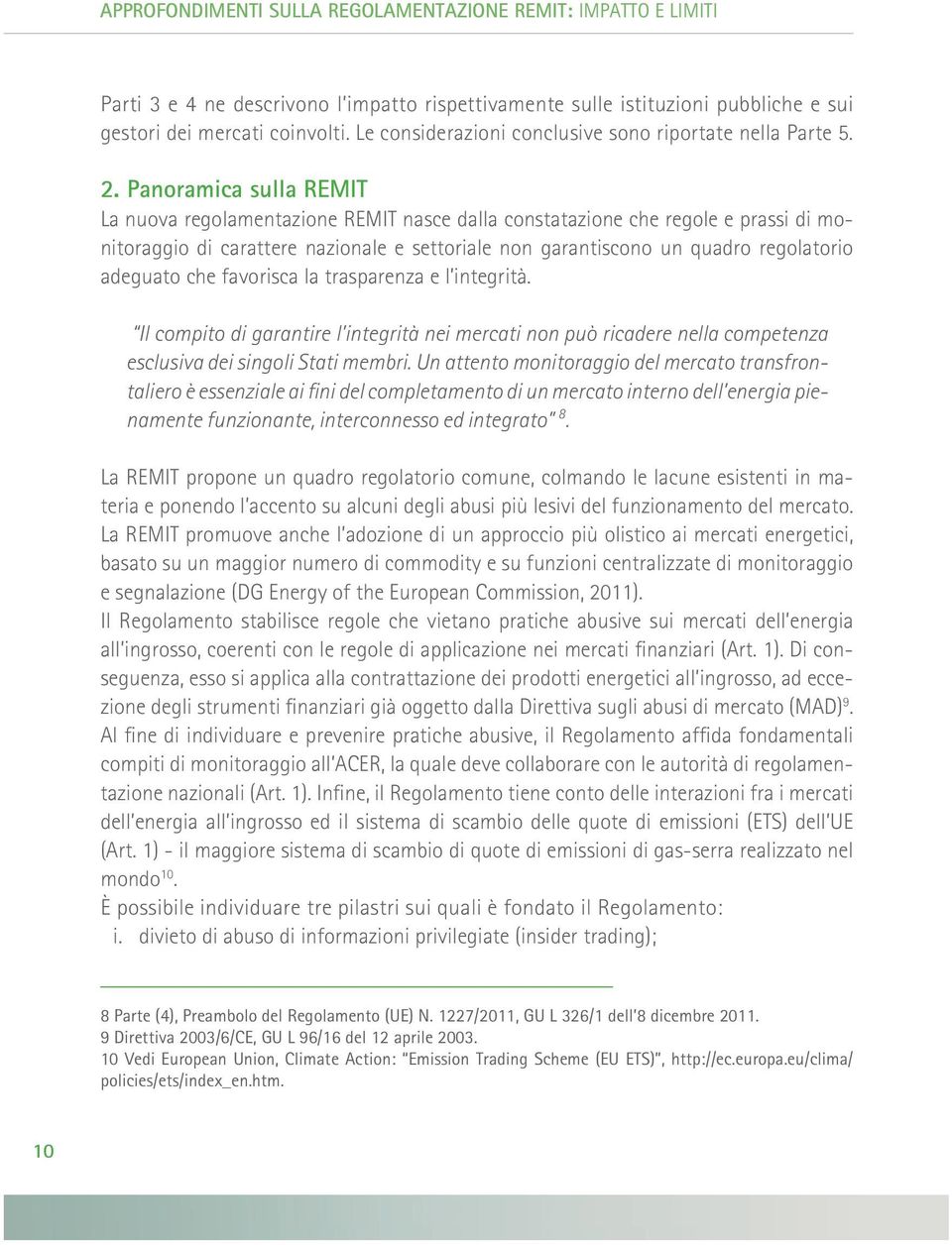 Panoramica sulla remit La nuova regolamentazione REMIT nasce dalla constatazione che regole e prassi di monitoraggio di carattere nazionale e settoriale non garantiscono un quadro regolatorio