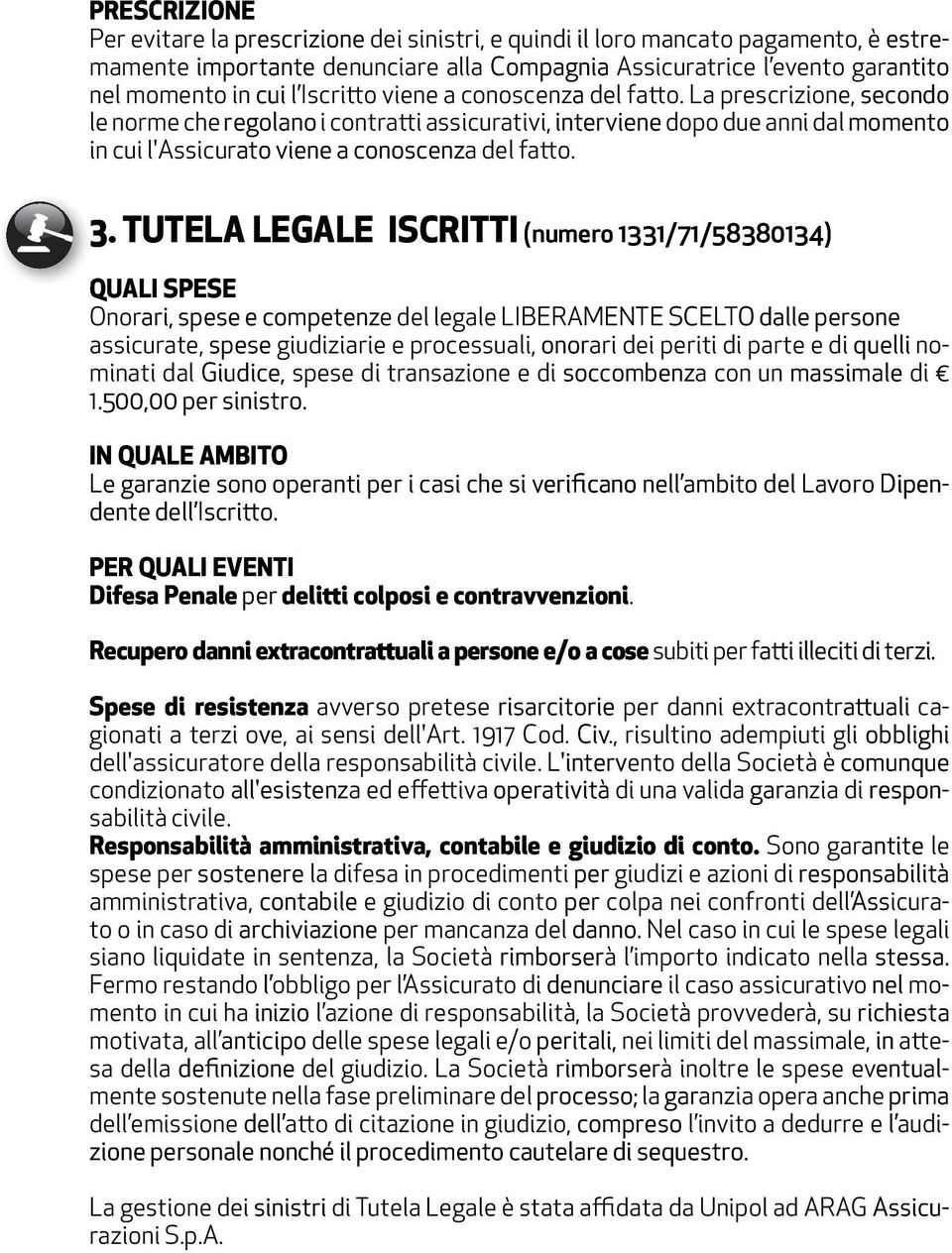 La prescrizione, secondo le norme che regolano i contratti assicurativi, interviene dopo due anni dal momento in cui l'assicurato viene a conoscenza del fatto. 3.