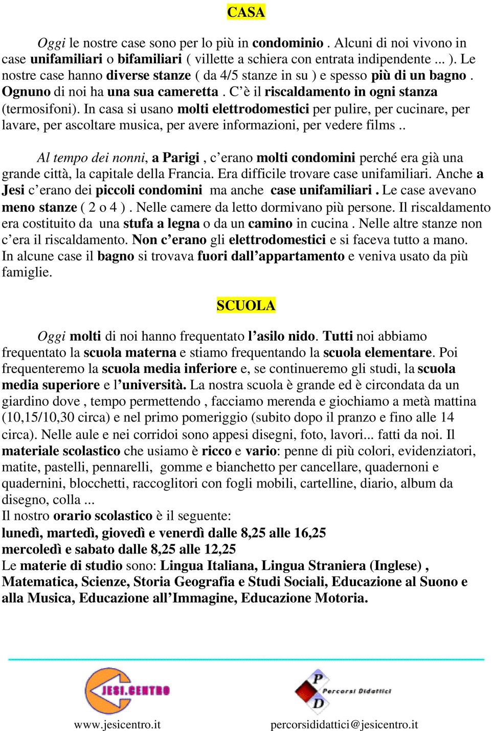 In casa si usano molti elettrodomestici per pulire, per cucinare, per lavare, per ascoltare musica, per avere informazioni, per vedere films.