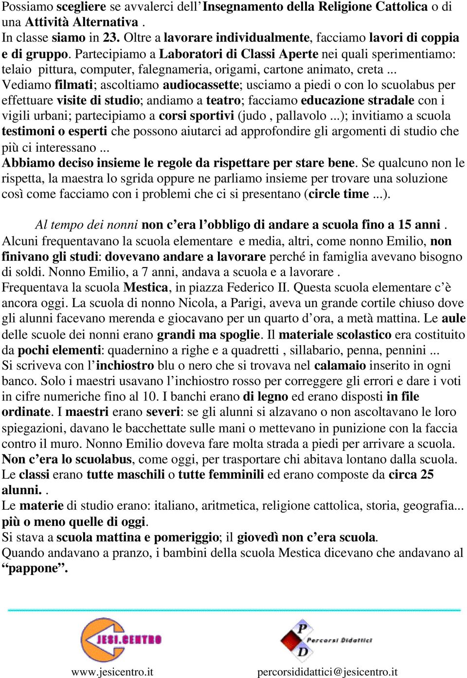 Partecipiamo a Laboratori di Classi Aperte nei quali sperimentiamo: telaio pittura, computer, falegnameria, origami, cartone animato, creta.