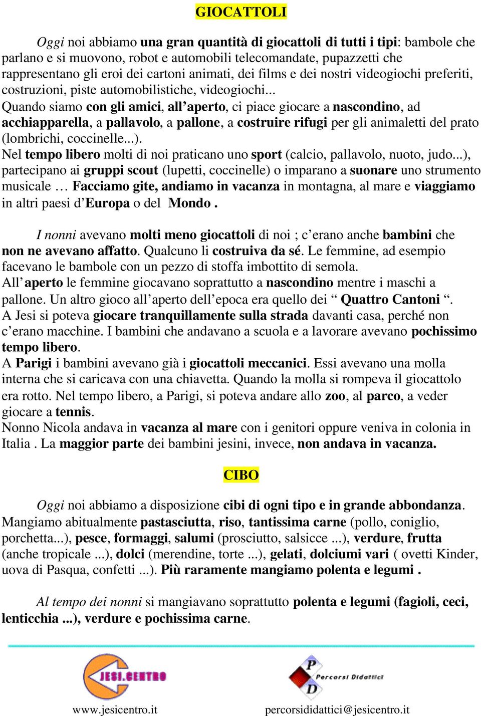 .. Quando siamo con gli amici, all aperto, ci piace giocare a nascondino, ad acchiapparella, a pallavolo, a pallone, a costruire rifugi per gli animaletti del prato (lombrichi, coccinelle...).