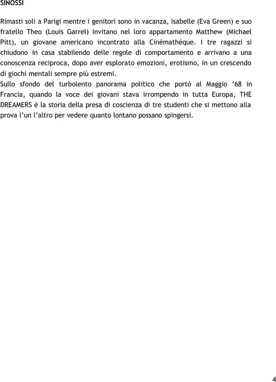 I tre ragazzi si chiudono in casa stabilendo delle regole di comportamento e arrivano a una conoscenza reciproca, dopo aver esplorato emozioni, erotismo, in un crescendo di giochi