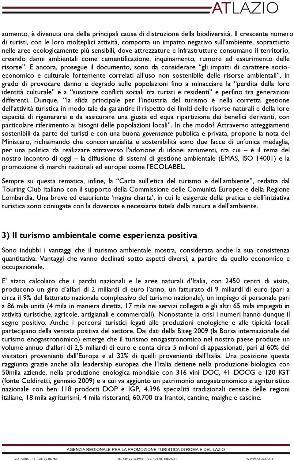 consumano il territorio, creando danni ambientali come cementificazione, inquinamento, rumore ed esaurimento delle risorse.