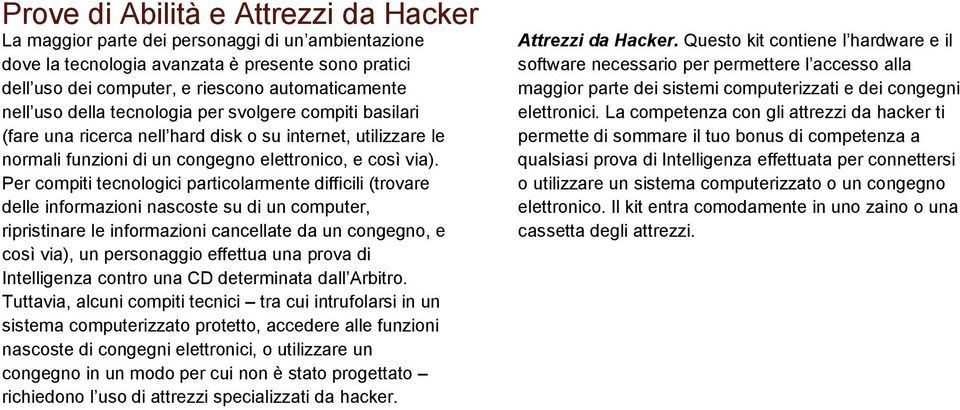 Per compiti tecnologici particolarmente difficili (trovare delle informazioni nascoste su di un computer, ripristinare le informazioni cancellate da un congegno, e così via), un personaggio effettua