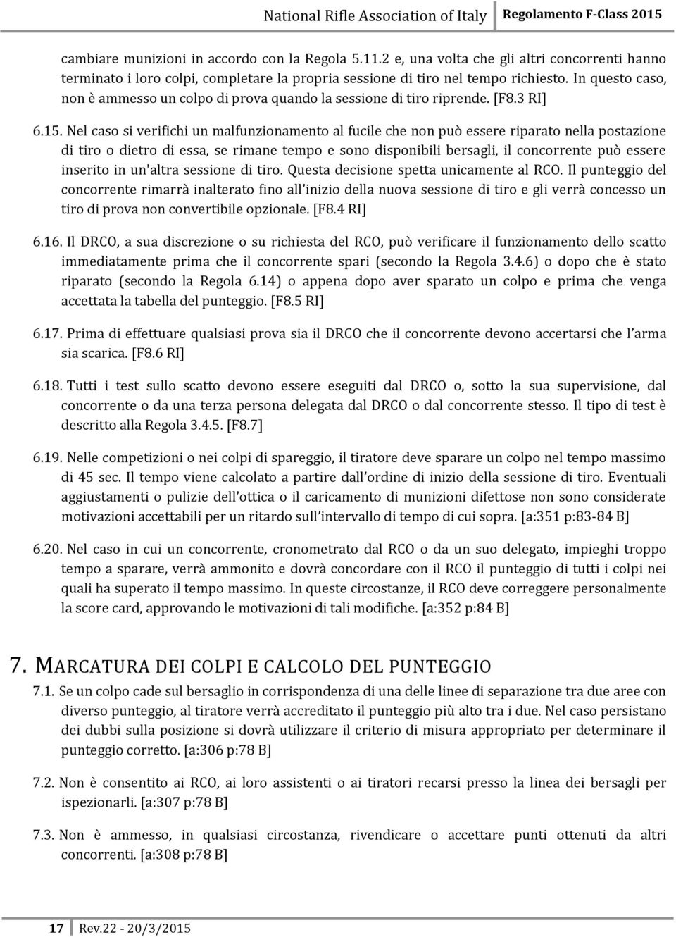 Nel caso si verifichi un malfunzionamento al fucile che non può essere riparato nella postazione di tiro o dietro di essa, se rimane tempo e sono disponibili bersagli, il concorrente può essere