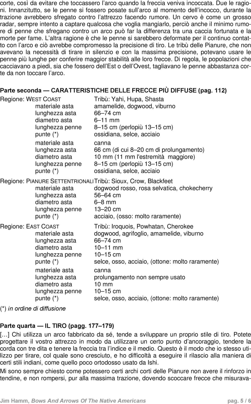 Un cervo è come un grosso radar, sempre intento a captare qualcosa che voglia mangiarlo, perciò anche il minimo rumore di penne che sfregano contro un arco può far la differenza tra una caccia