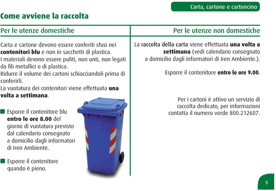 La vuotatura dei contenitori viene effettuata una volta a settimana. Esporre il contenitore blu entro le ore 8.