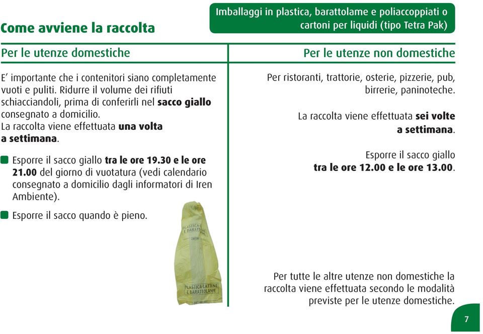 La raccolta viene effettuata una volta a settimana. Esporre il sacco giallo tra le ore 19.30 e le ore 21.