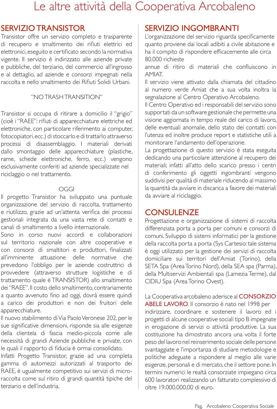 Il servizio è indirizzato alle aziende private e pubbliche, del terziario, del commercio all ingrosso e al dettaglio, ad aziende e consorzi impegnati nella raccolta e nello smaltimento dei Rifiuti