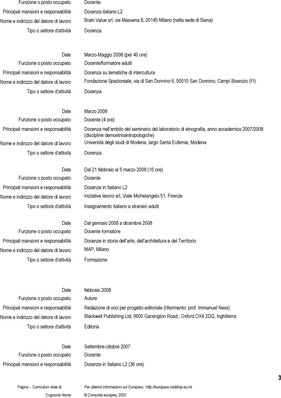 accademico 2007/2008 (discipline demoetnoantropologiche) Università degli studi di Modena, largo Santa Eufemia, Modena Docenza Dal 21 febbraio al 5 marzo 2008 (10 ore) Docente Docenze in Italiano L2