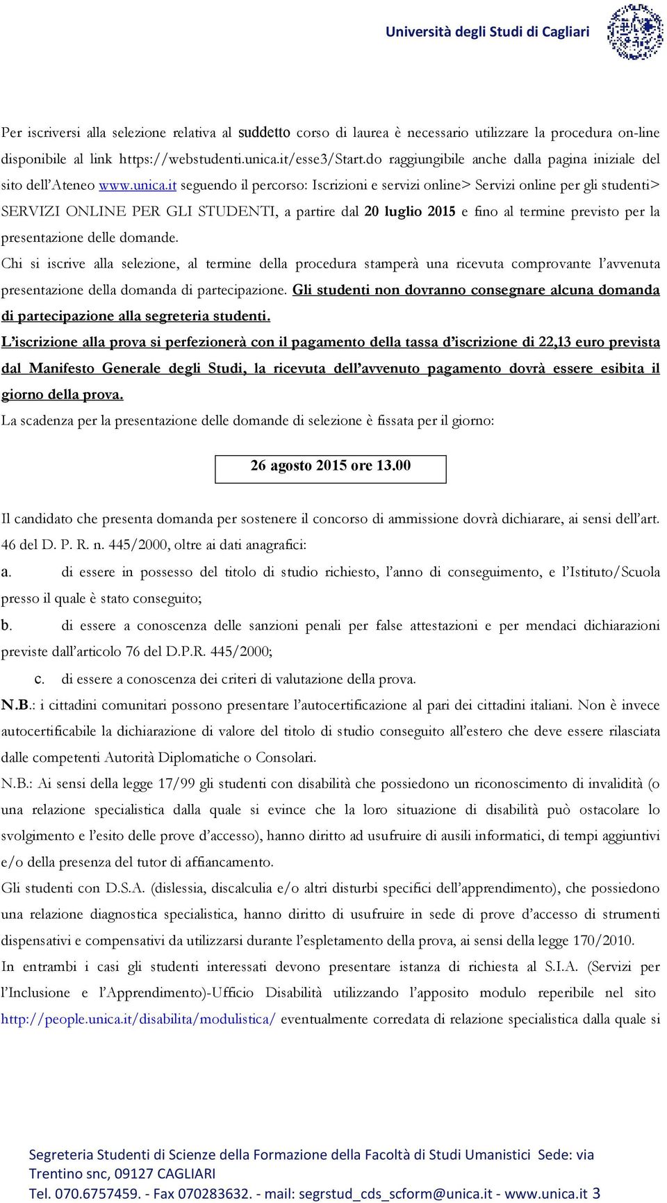 it seguendo il percorso: Iscrizioni e servizi online> Servizi online per gli studenti> SERVIZI ONLINE PER GLI STUDENTI, a partire dal 20 luglio 2015 e fino al termine previsto per la presentazione