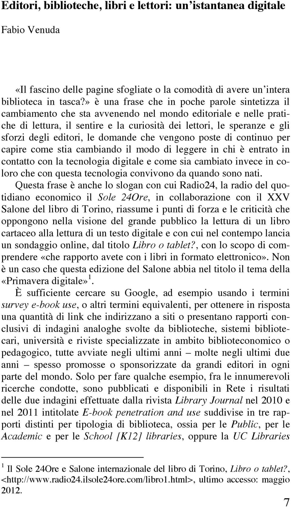 editori, le domande che vengono poste di continuo per capire come stia cambiando il modo di leggere in chi è entrato in contatto con la tecnologia digitale e come sia cambiato invece in coloro che