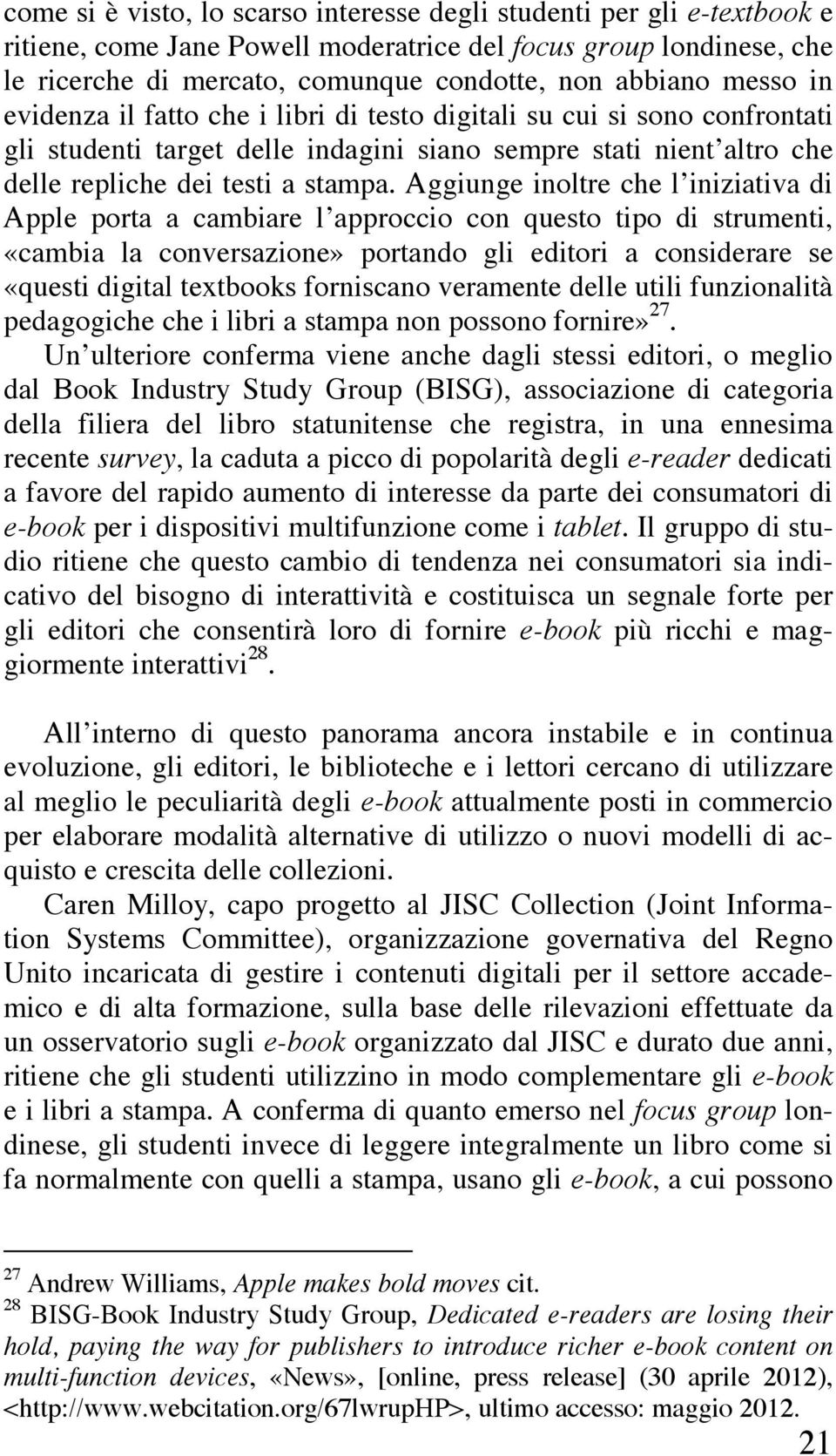 Aggiunge inoltre che l iniziativa di Apple porta a cambiare l approccio con questo tipo di strumenti, «cambia la conversazione» portando gli editori a considerare se «questi digital textbooks