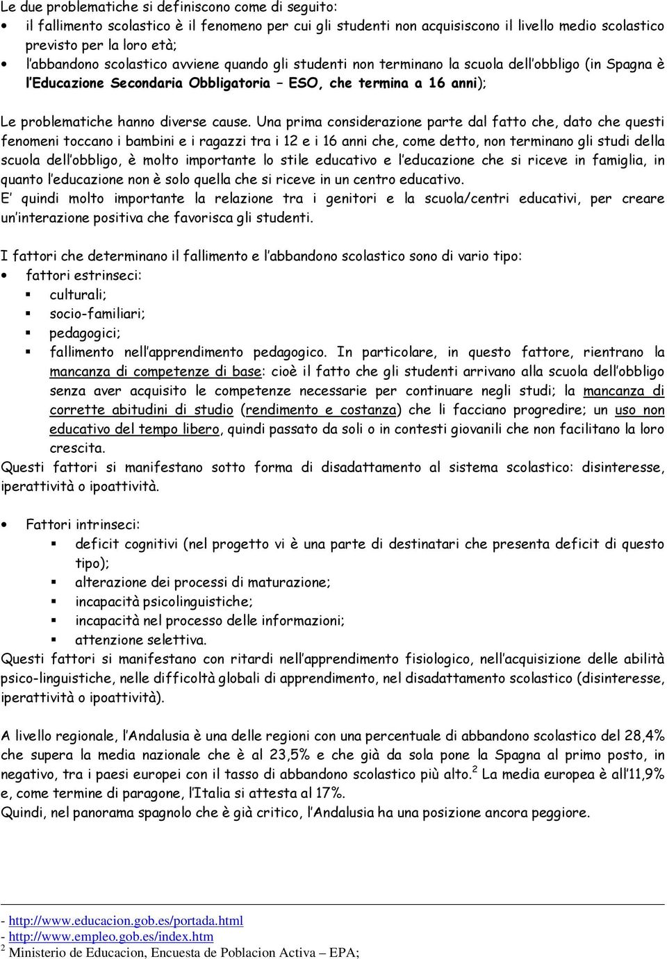 Una prima considerazione parte dal fatto che, dato che questi fenomeni toccano i bambini e i ragazzi tra i 12 e i 16 anni che, come detto, non terminano gli studi della scuola dell obbligo, è molto