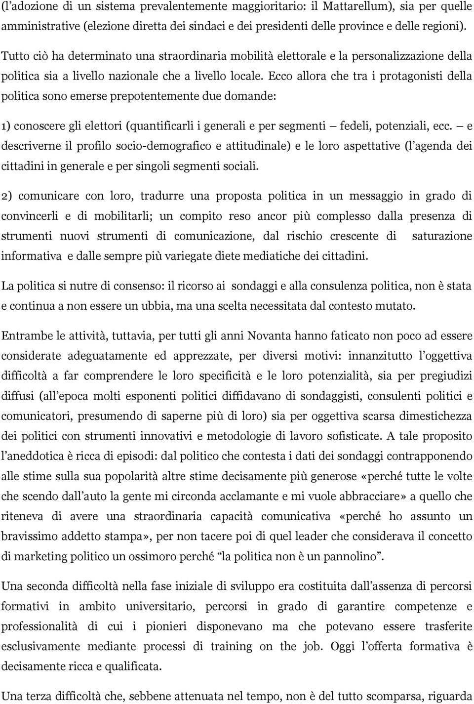 Ecco allora che tra i protagonisti della politica sono emerse prepotentemente due domande: 1) conoscere gli elettori (quantificarli i generali e per segmenti fedeli, potenziali, ecc.