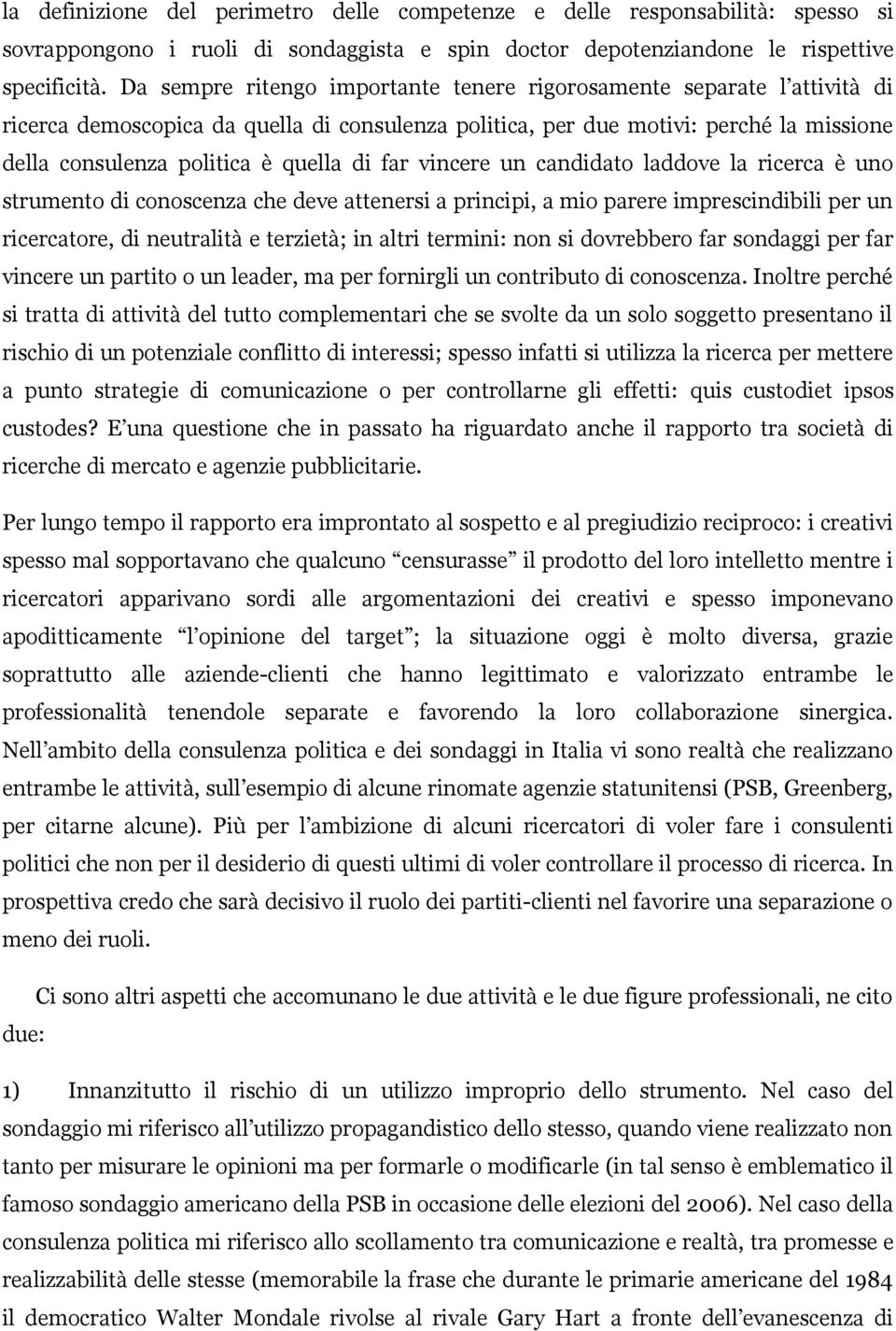 far vincere un candidato laddove la ricerca è uno strumento di conoscenza che deve attenersi a principi, a mio parere imprescindibili per un ricercatore, di neutralità e terzietà; in altri termini: