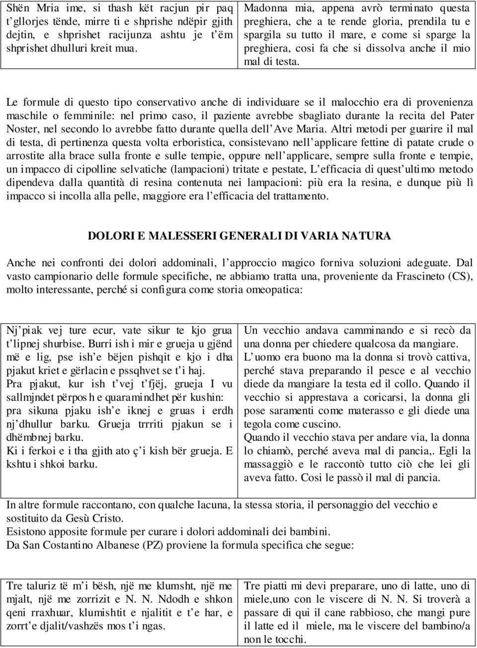 Le formule di questo tipo conservativo anche di individuare se il malocchio era di provenienza maschile o femminile: nel primo caso, il paziente avrebbe sbagliato durante la recita del Pater Noster,