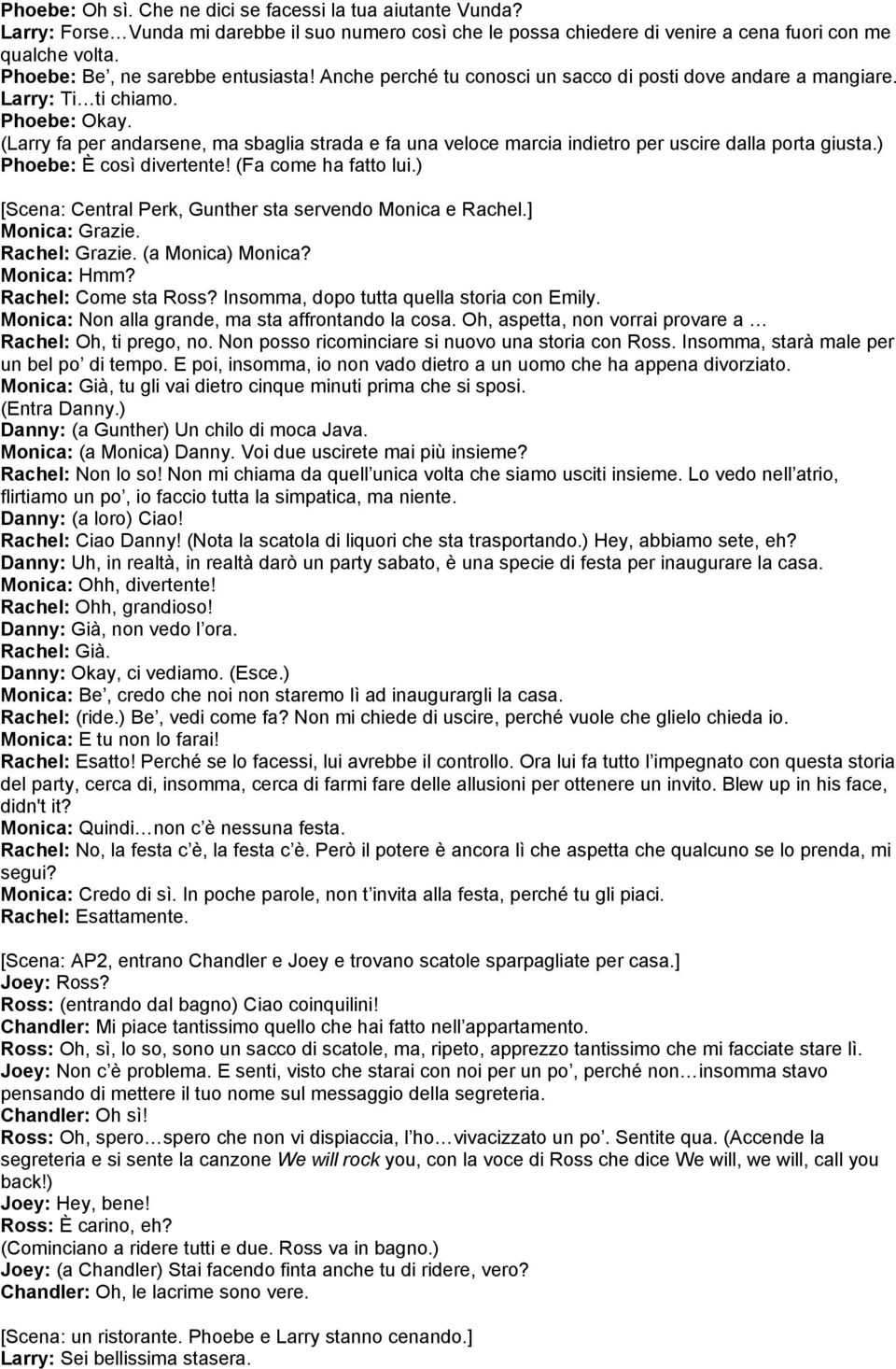 (Larry fa per andarsene, ma sbaglia strada e fa una veloce marcia indietro per uscire dalla porta giusta.) Phoebe: È così divertente! (Fa come ha fatto lui.