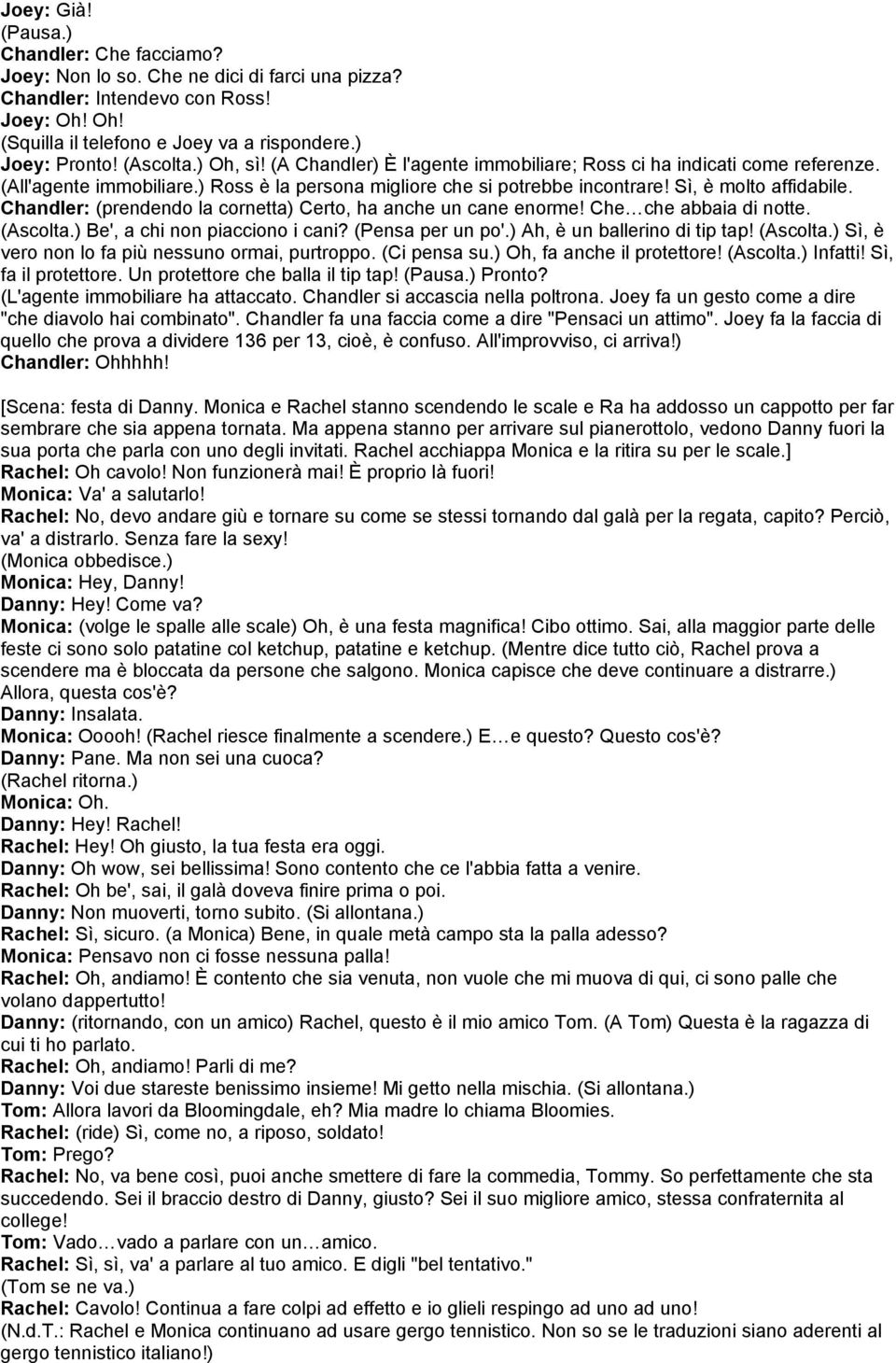 Chandler: (prendendo la cornetta) Certo, ha anche un cane enorme! Che che abbaia di notte. (Ascolta.) Be', a chi non piacciono i cani? (Pensa per un po'.) Ah, è un ballerino di tip tap! (Ascolta.) Sì, è vero non lo fa più nessuno ormai, purtroppo.