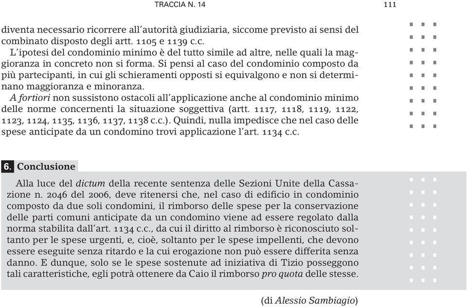 A fortiori non sussistono ostacoli all applicazione anche al condominio minimo delle norme concernenti la situazione soggettiva (artt. 1117, 1118, 1119, 1122, 1123, 1124, 1135, 1136, 1137, 1138 c.c.).