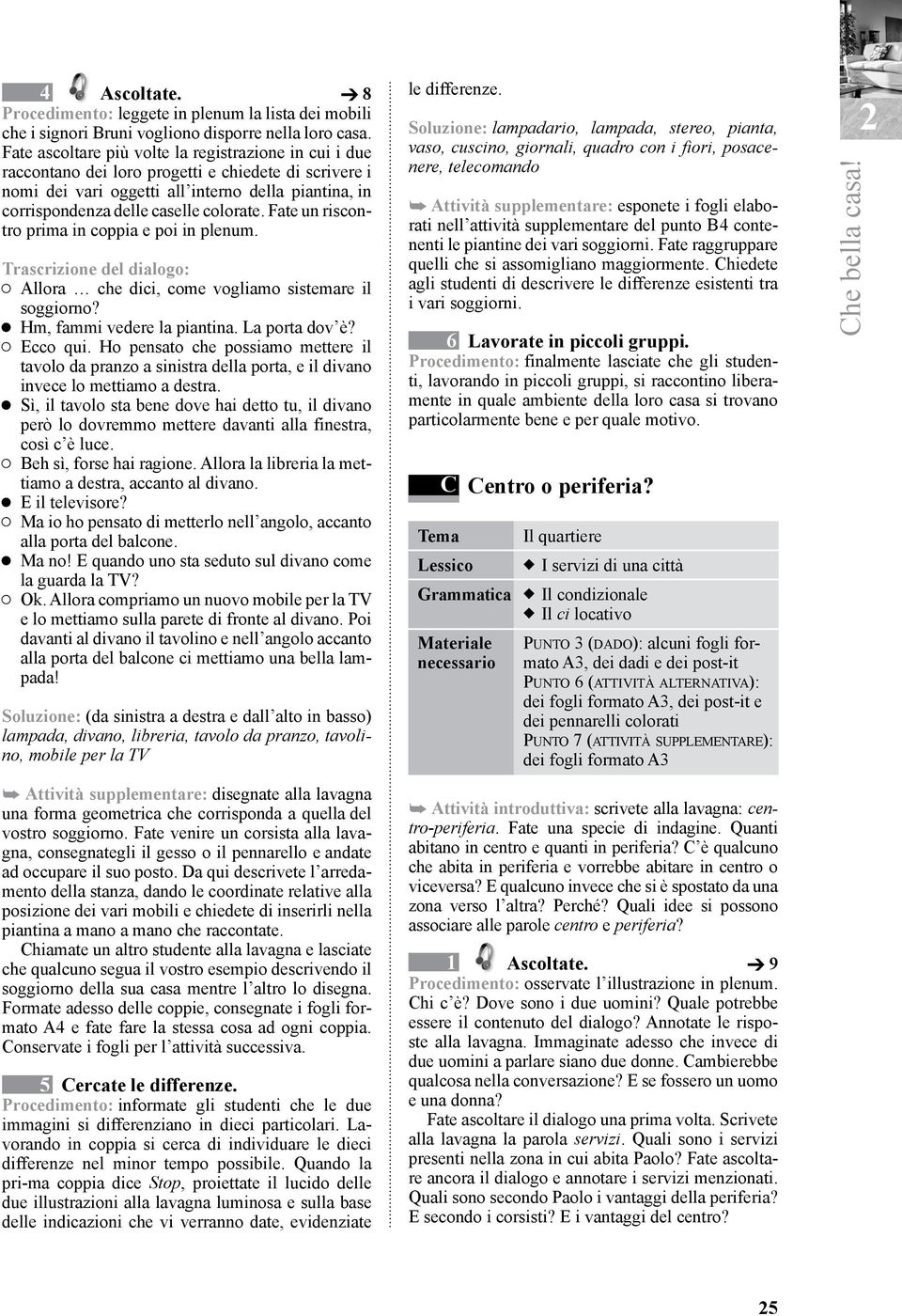 Fate un riscontro prima in coppia e poi in plenum. Trascrizione del dialogo: Allora che dici, come vogliamo sistemare il soggiorno? Hm, fammi vedere la piantina. La porta dov è? Ecco qui.