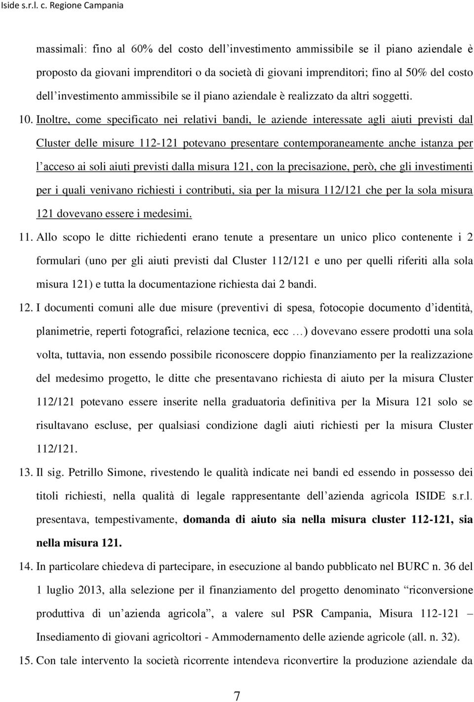 Inoltre, come specificato nei relativi bandi, le aziende interessate agli aiuti previsti dal Cluster delle misure 112-121 potevano presentare contemporaneamente anche istanza per l acceso ai soli