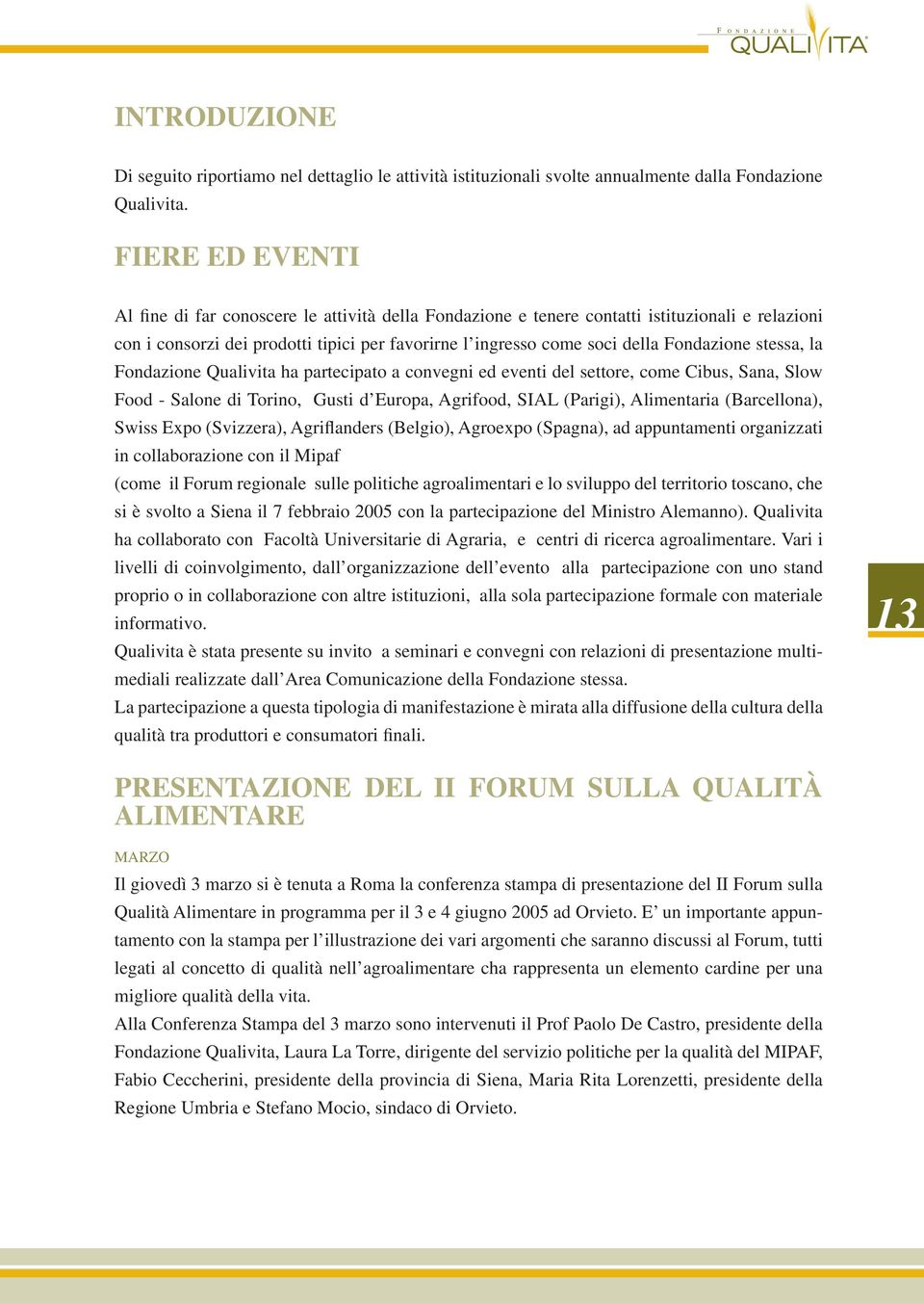 Fondazione stessa, la Fondazione Qualivita ha partecipato a convegni ed eventi del settore, come Cibus, Sana, Slow Food - Salone di Torino, Gusti d Europa, Agrifood, SIAL (Parigi), Alimentaria