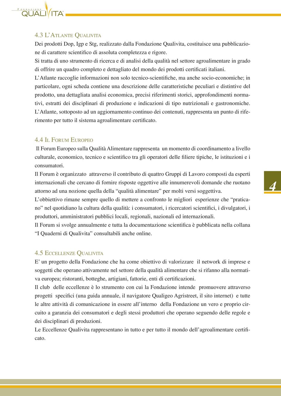 L Atlante raccoglie informazioni non solo tecnico-scientifiche, ma anche socio-economiche; in particolare, ogni scheda contiene una descrizione delle caratteristiche peculiari e distintive del