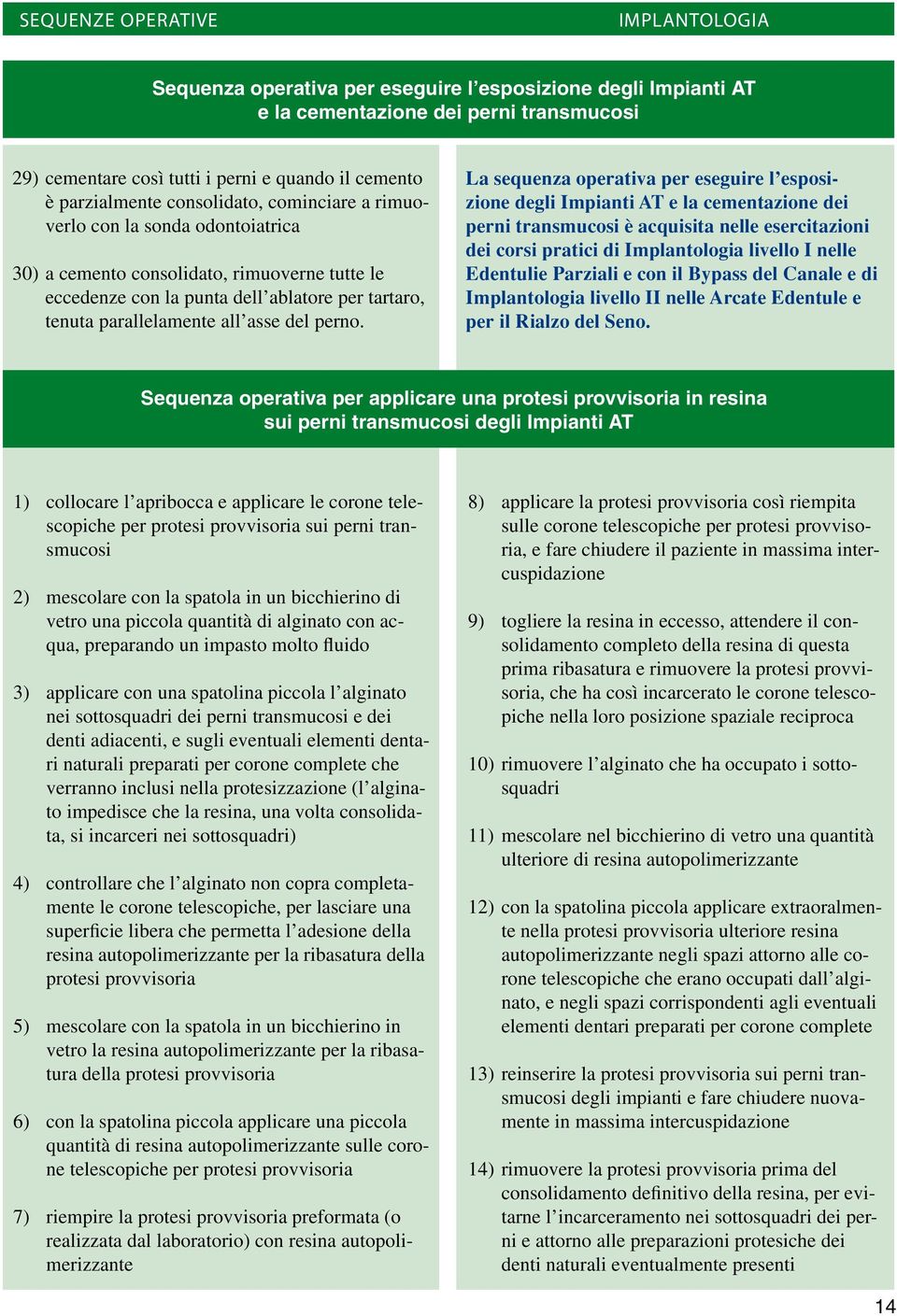 La sequenza operativa per eseguire l esposizione degli Impianti AT e la cementazione dei perni transmucosi è acquisita nelle esercitazioni dei corsi pratici di Implantologia livello I nelle Edentulie