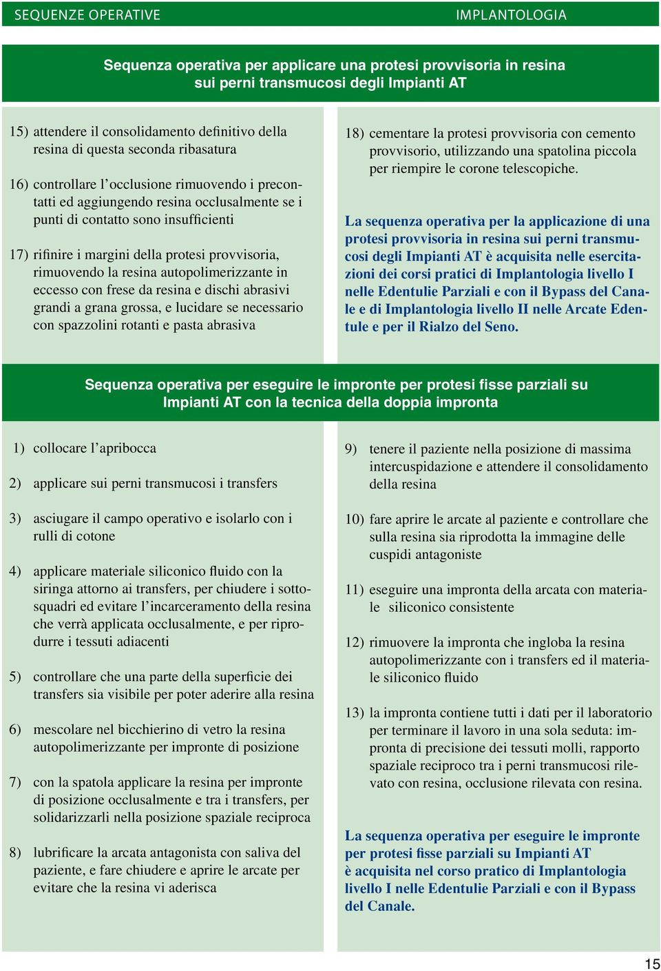 autopolimerizzante in eccesso con frese da resina e dischi abrasivi grandi a grana grossa, e lucidare se necessario con spazzolini rotanti e pasta abrasiva 18) cementare la protesi provvisoria con