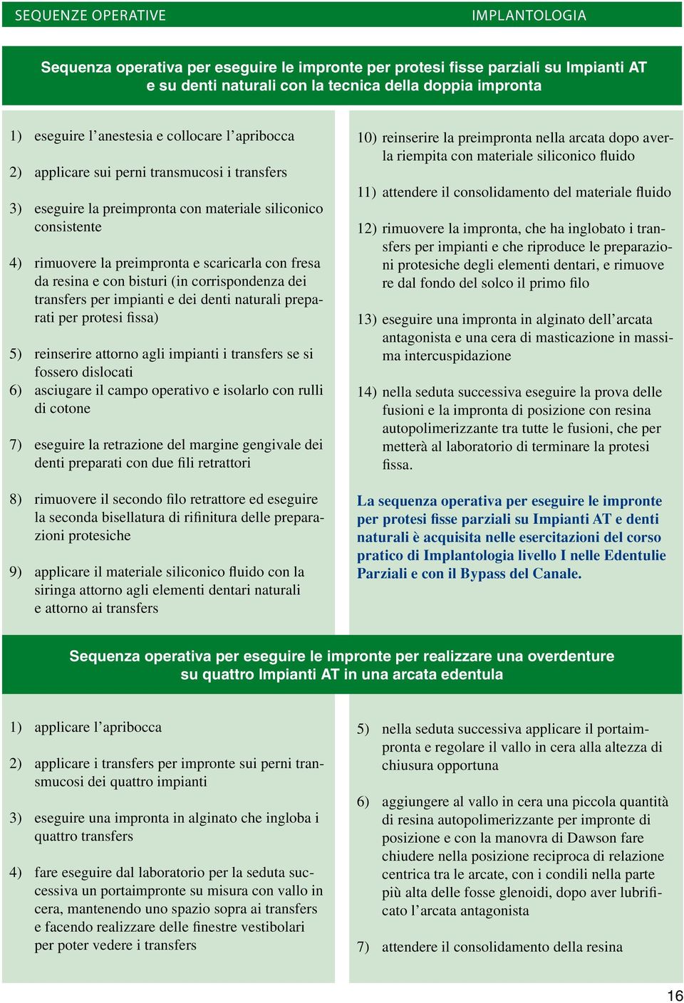 corrispondenza dei transfers per impianti e dei denti naturali preparati per protesi fissa) 5) reinserire attorno agli impianti i transfers se si fossero dislocati 6) asciugare il campo operativo e