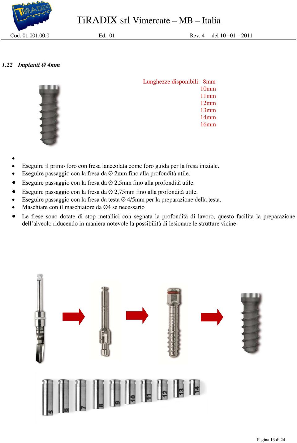 Eseguire passaggio con la fresa da Ø 2mm fino alla profondità utile. Eseguire passaggio con la fresa da Ø 2,5mm fino alla profondità utile.