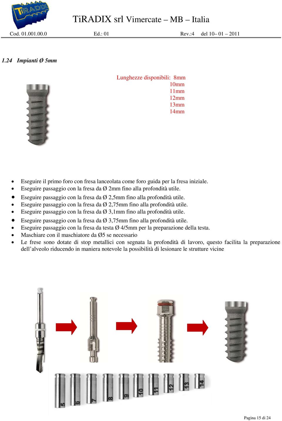 Eseguire passaggio con la fresa da Ø 2mm fino alla profondità utile. Eseguire passaggio con la fresa da Ø 2,5mm fino alla profondità utile.