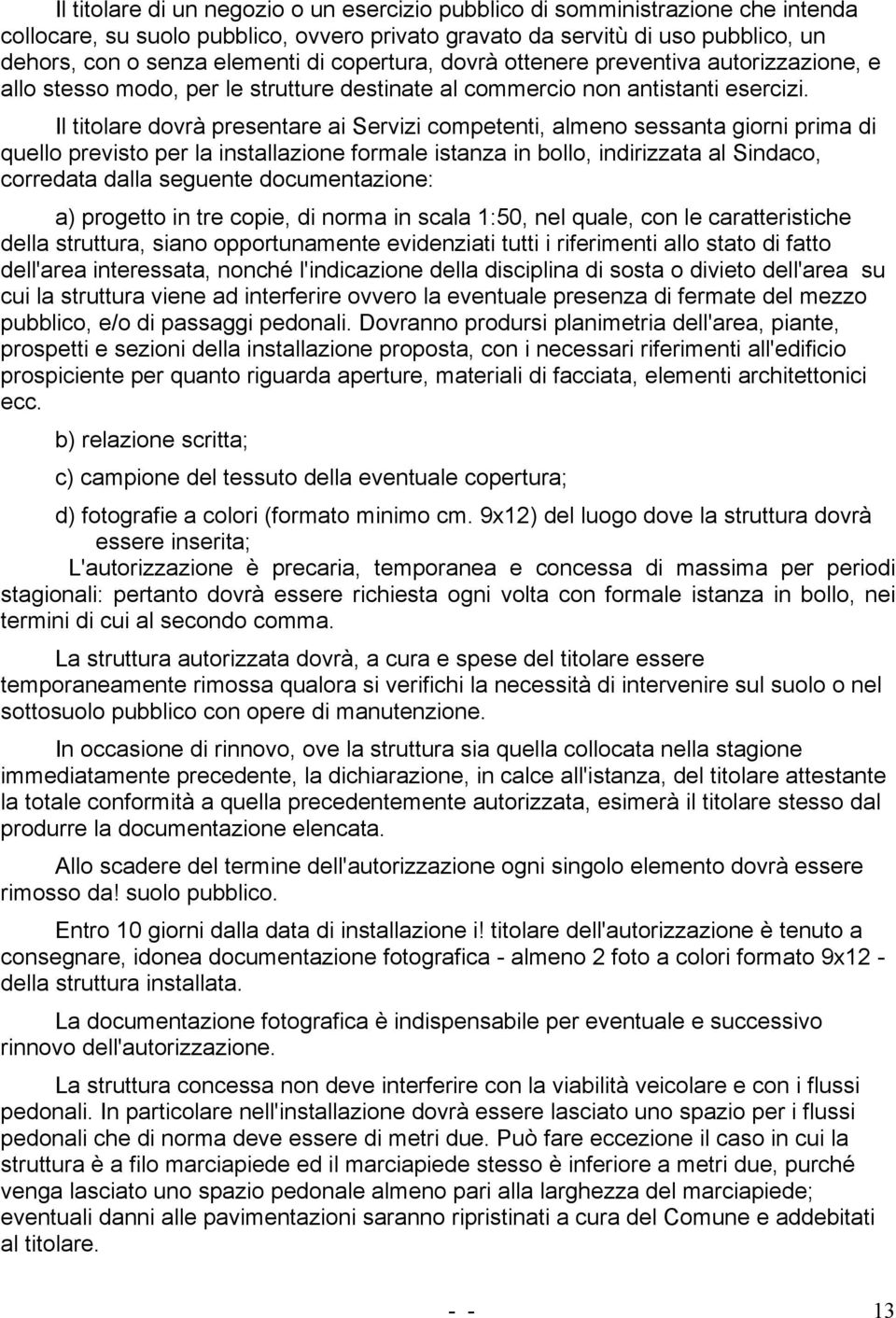 Il titolare dovrà presentare ai Servizi competenti, almeno sessanta giorni prima di quello previsto per la installazione formale istanza in bollo, indirizzata al Sindaco, corredata dalla seguente