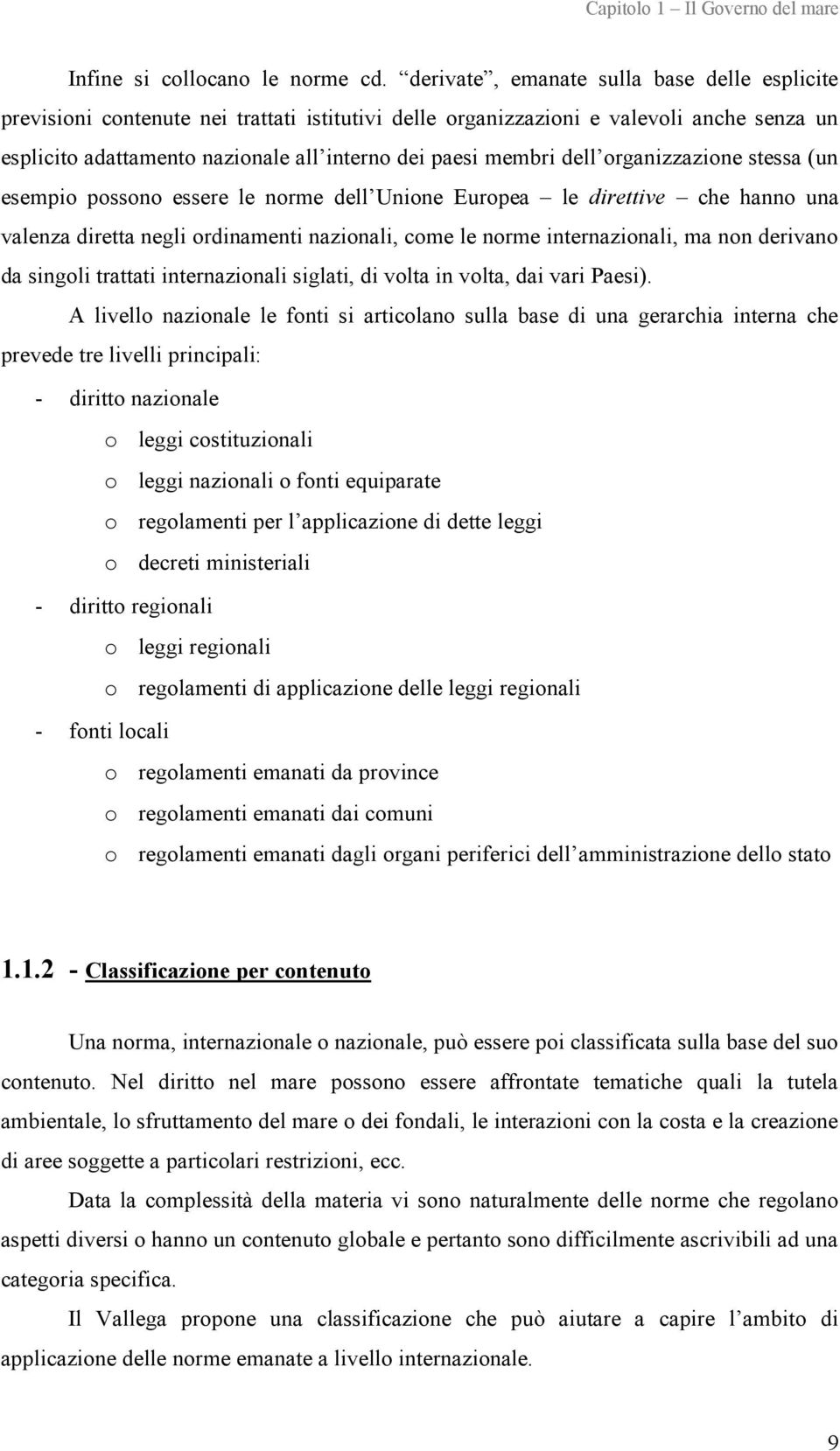 dell organizzazione stessa (un esempio possono essere le norme dell Unione Europea le direttive che hanno una valenza diretta negli ordinamenti nazionali, come le norme internazionali, ma non