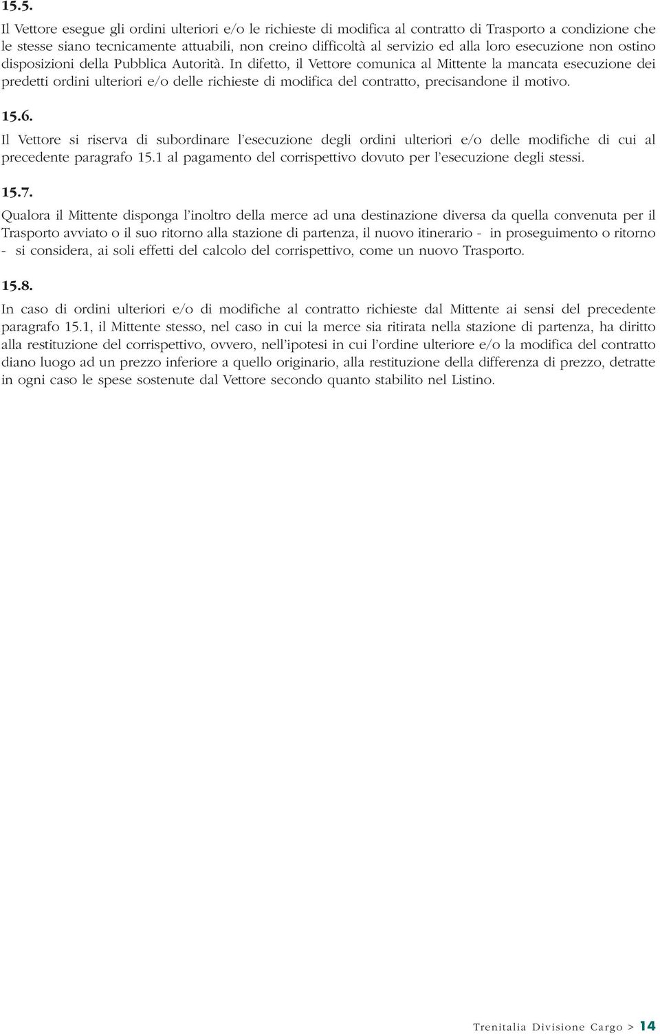 In difetto, il Vettore comunica al Mittente la mancata esecuzione dei predetti ordini ulteriori e/o delle richieste di modifica del contratto, precisandone il motivo. 15.6.