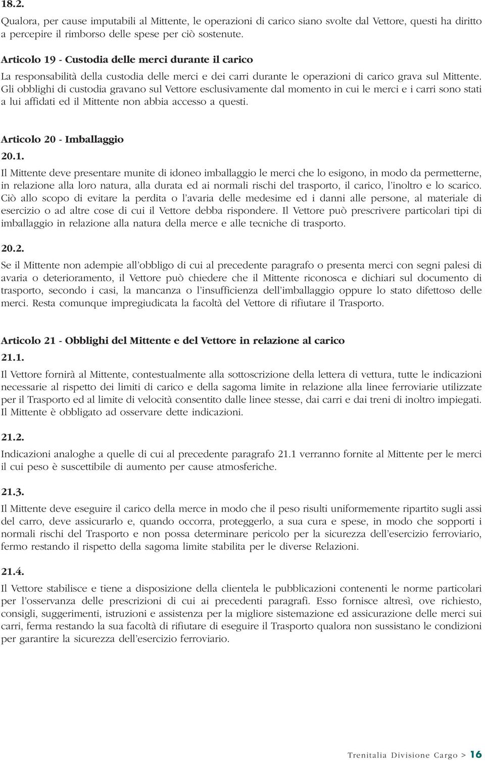 Gli obblighi di custodia gravano sul Vettore esclusivamente dal momento in cui le merci e i carri sono stati a lui affidati ed il Mittente non abbia accesso a questi. Articolo 20 - Imballaggio 20.1.