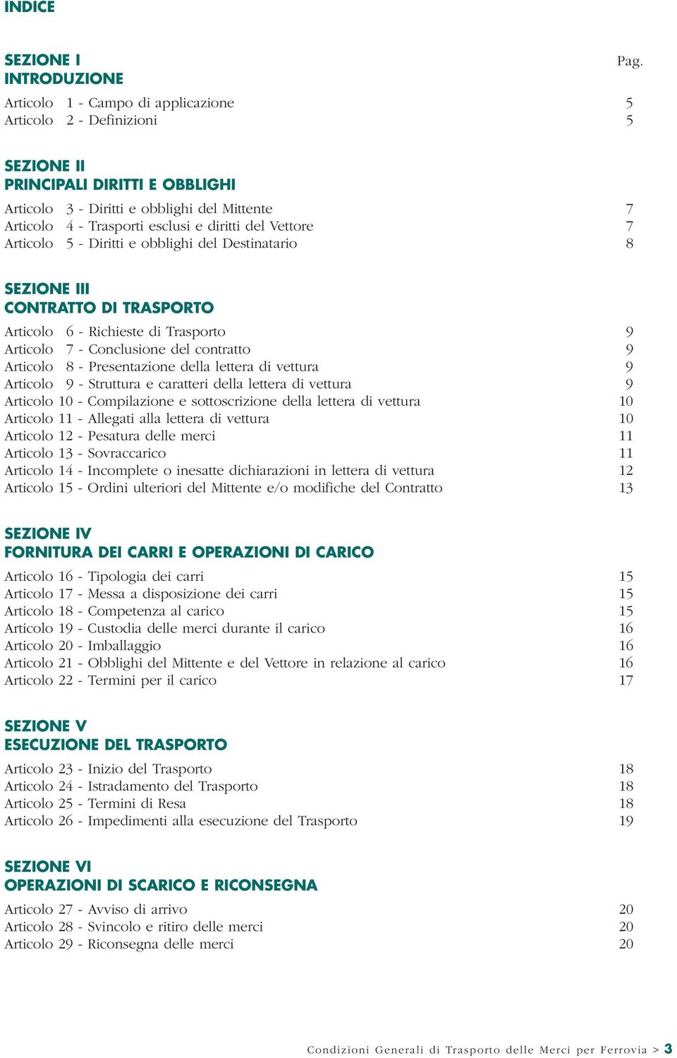 diritti del Vettore 7 Articolo 5 - Diritti e obblighi del Destinatario 8 SEZIONE III CONTRATTO DI TRASPORTO Articolo 6 - Richieste di Trasporto 9 Articolo 7 - Conclusione del contratto 9 Articolo 8 -