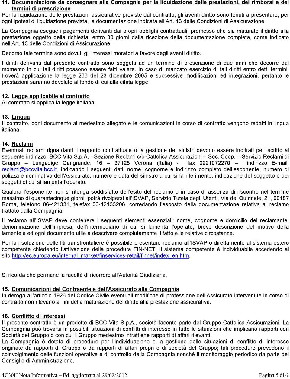 La Compagnia esegue i pagamenti derivanti dai propri obblighi contrattuali, premesso che sia maturato il diritto alla prestazione oggetto della richiesta, entro 30 giorni dalla ricezione della