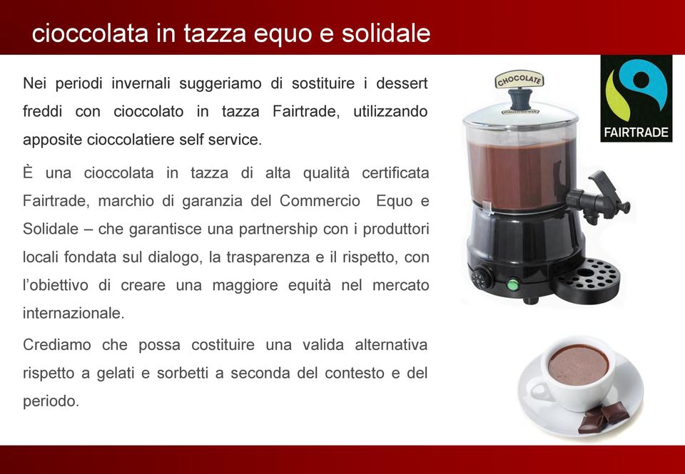 È una cioccolata in tazza di alta qualità certificata Fairtrade, marchio di garanzia del Commercio Equo e Solidale che garantisce una partnership con