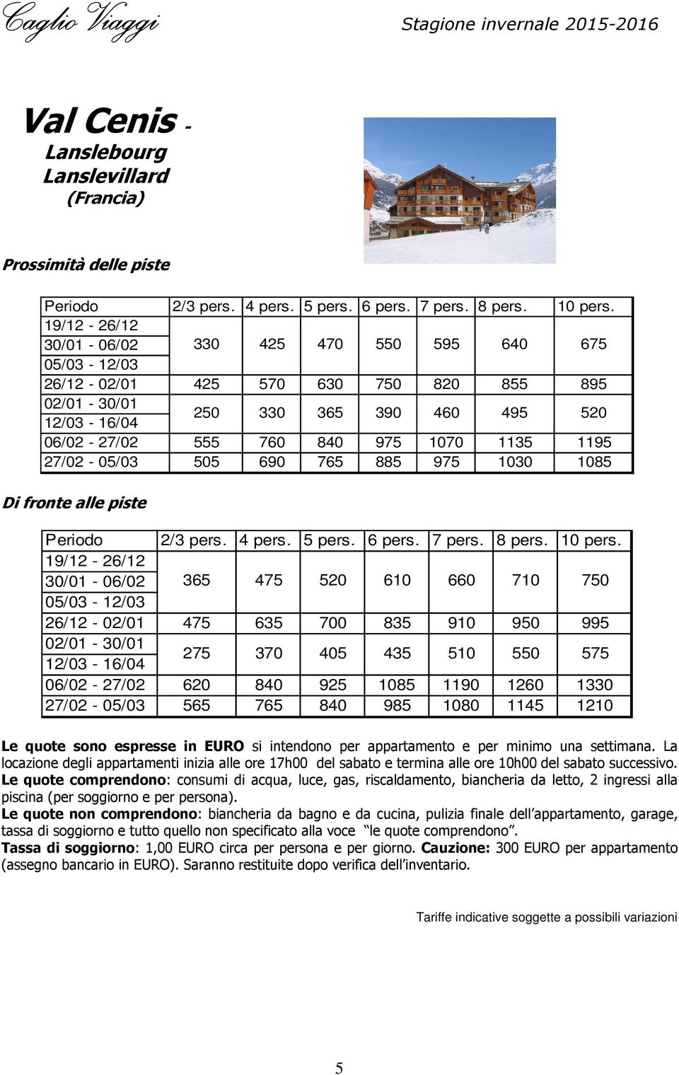 505 690 765 885 975 1030 1085 Di fronte alle piste Periodo 2/3 pers. 4 pers. 5 pers. 6 pers. 7 pers. 8 pers. 10 pers.