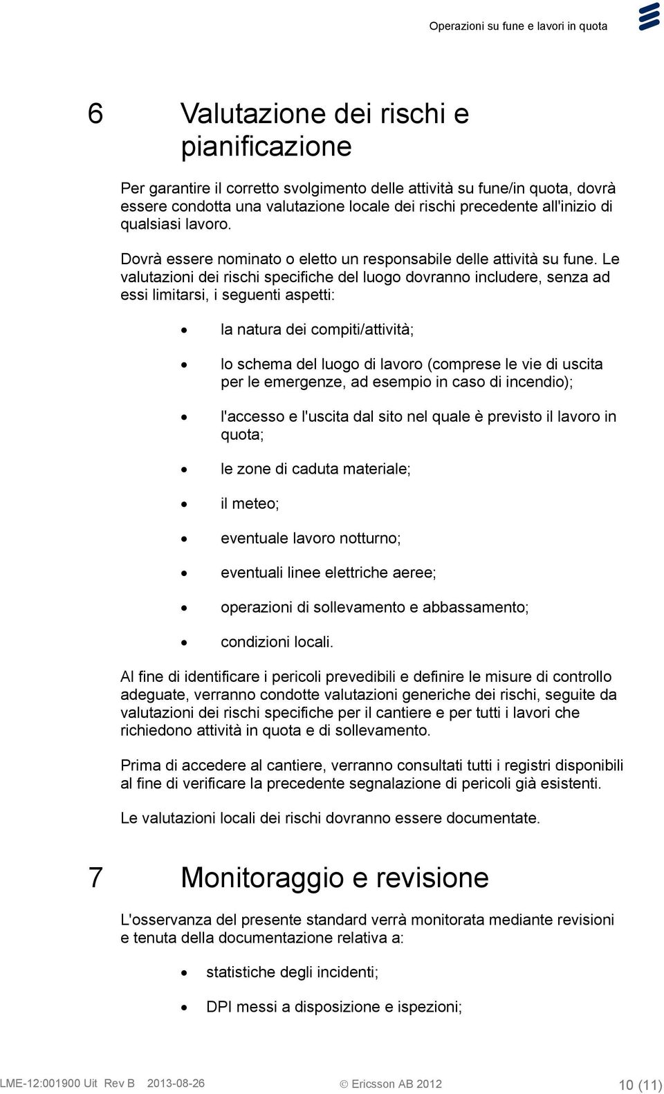 Le valutazioni dei rischi specifiche del luogo dovranno includere, senza ad essi limitarsi, i seguenti aspetti: la natura dei compiti/attività; lo schema del luogo di lavoro (comprese le vie di