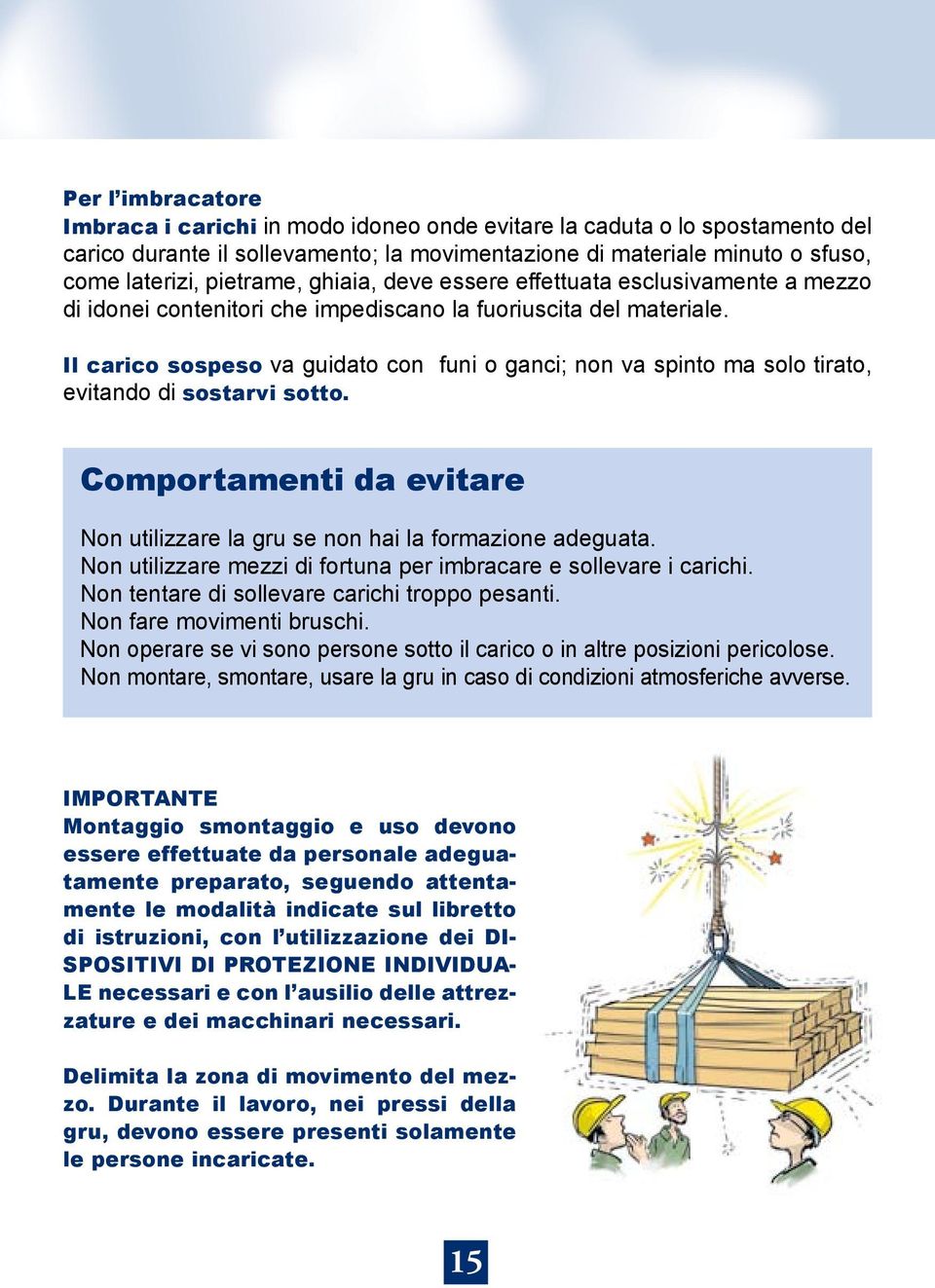 Il carico sospeso va guidato con funi o ganci; non va spinto ma solo tirato, evitando di sostarvi sotto. Comportamenti da evitare Non utilizzare la gru se non hai la formazione adeguata.