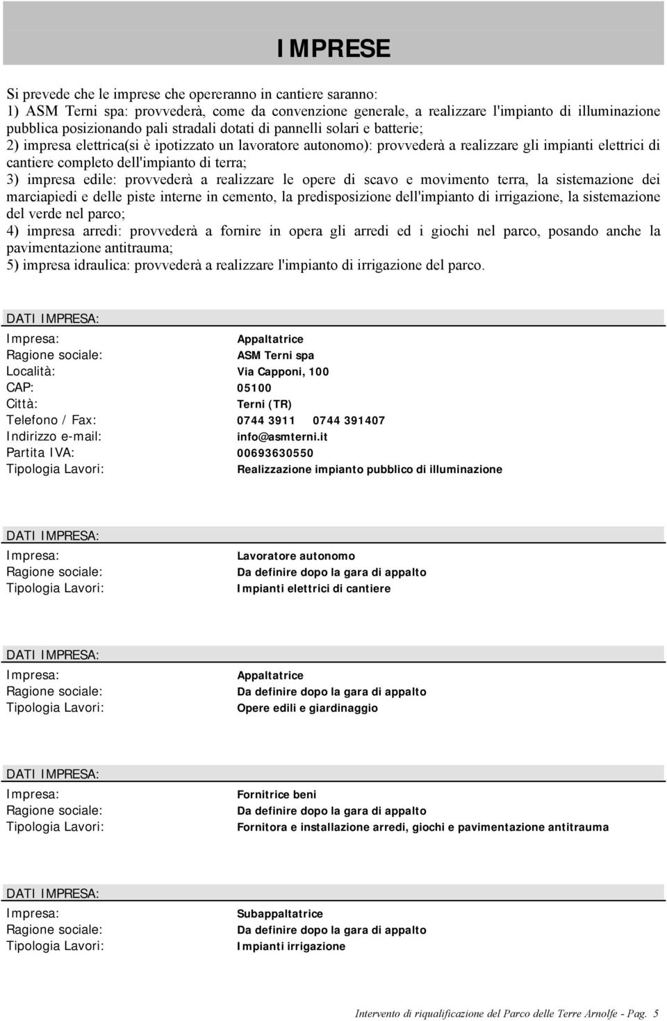 terra; 3) impresa edile: provvederà a realizzare le opere di scavo e movimento terra, la sistemazione dei marciapiedi e delle piste interne in cemento, la predisposizione dell'impianto di