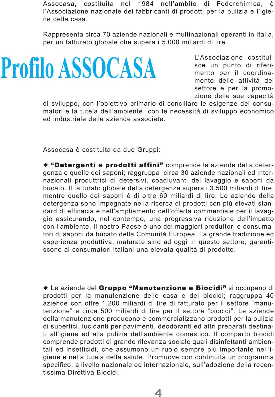 Profilo ASSOCASA L Associazione costituisce un punto di riferimento per il coordinamento delle attività del settore e per la promozione delle sue capacità di sviluppo, con l obiettivo primario di